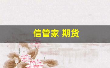 信管家 期货(信管家期货软件下载)_https://www.gfdzclz.com_深交所_第1张